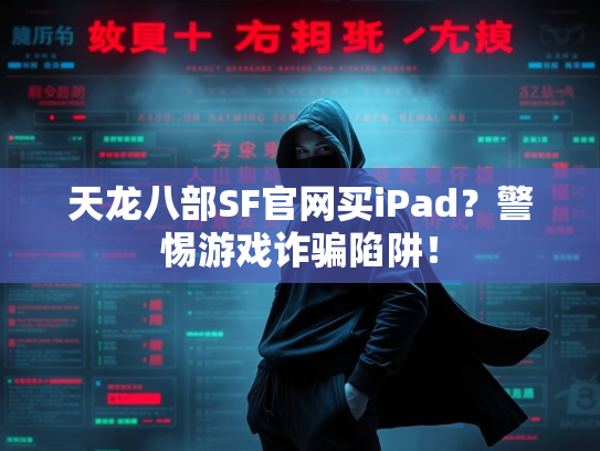 天龙八部SF官网买iPad？警惕游戏诈骗陷阱！  第2张