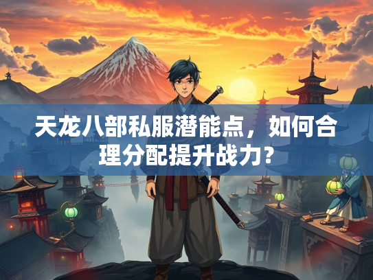 天龙八部私服潜能点，如何合理分配提升战力？  第2张