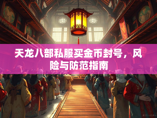 天龙八部私服买金币封号，风险与防范指南