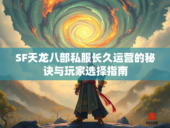 SF天龙八部私服长久运营的秘诀与玩家选择指南