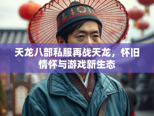 天龙八部私服再战天龙，怀旧情怀与游戏新生态  第2张