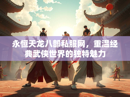 永恒天龙八部私服网，重温经典武侠世界的独特魅力