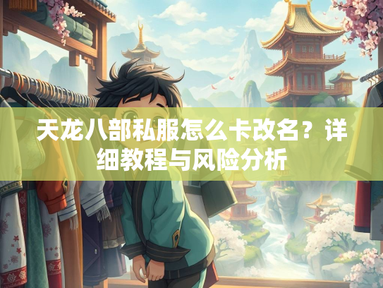 天龙八部私服怎么卡改名？详细教程与风险分析  第1张
