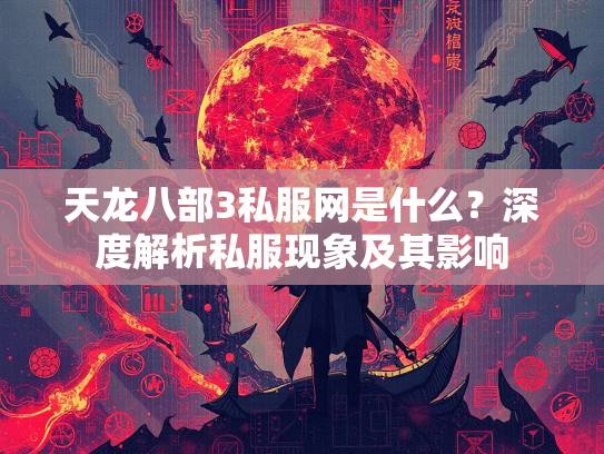天龙八部3私服网是什么？深度解析私服现象及其影响  第2张