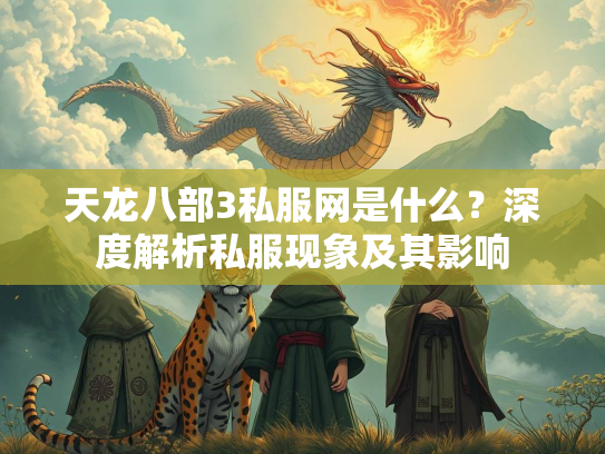 天龙八部3私服网是什么？深度解析私服现象及其影响  第3张