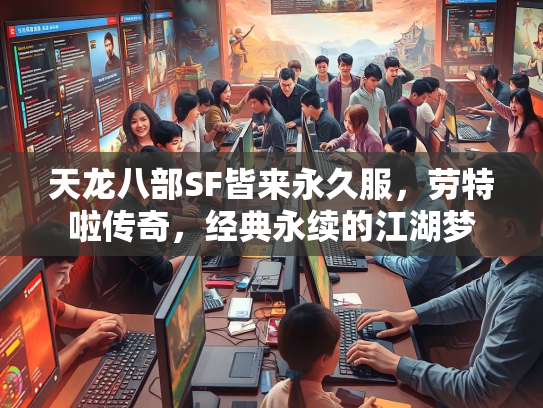 天龙八部SF皆来永久服，劳特啦传奇，经典永续的江湖梦  第2张