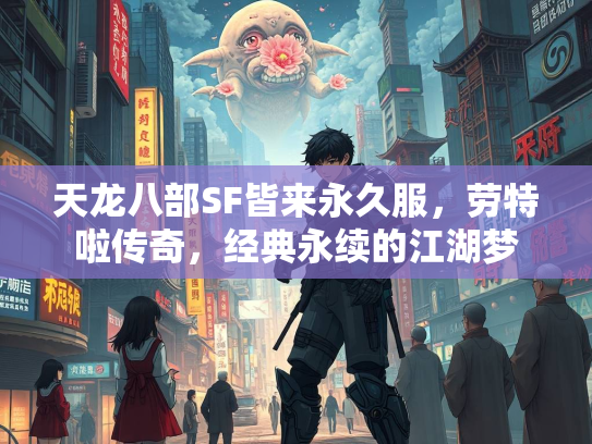 天龙八部SF皆来永久服，劳特啦传奇，经典永续的江湖梦  第3张