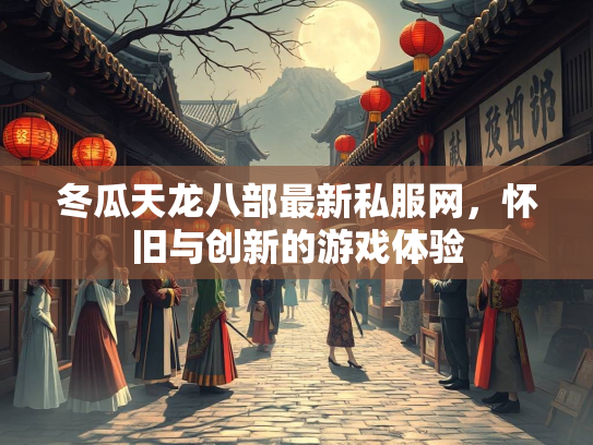 冬瓜天龙八部最新私服网，怀旧与创新的游戏体验  第2张