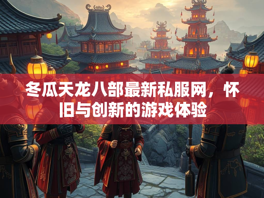 冬瓜天龙八部最新私服网，怀旧与创新的游戏体验  第3张