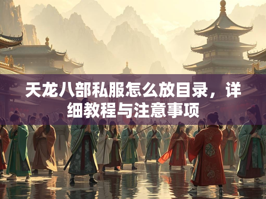 天龙八部私服怎么放目录，部私详细教程与注意事项  第1张