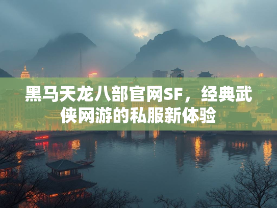 黑马天龙八部官网SF，经典武侠网游的私服新体验