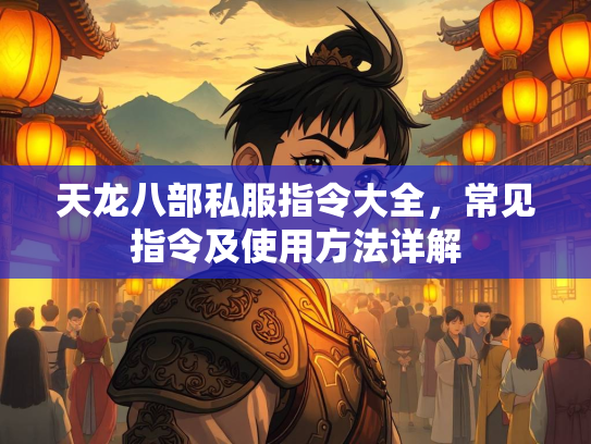 天龙八部私服指令大全，常见指令及使用方法详解