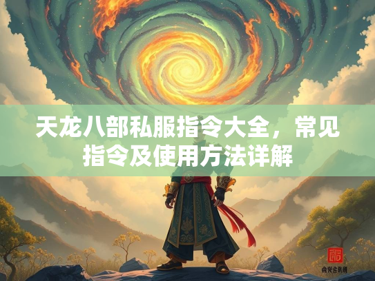 天龙八部私服指令大全，常见指令及使用方法详解