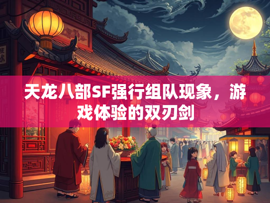 天龙八部SF强行组队现象，游戏体验的双刃剑  第2张