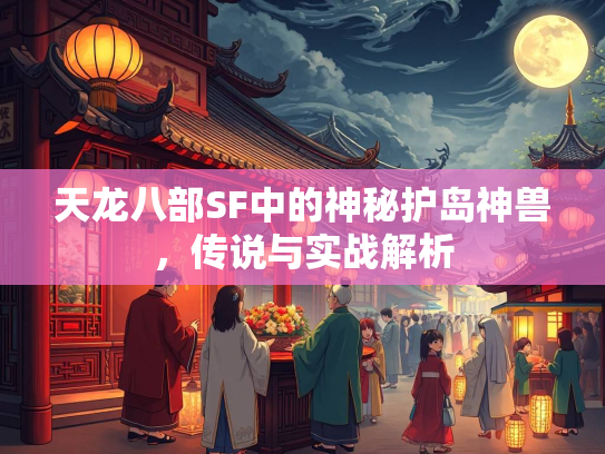 天龙八部SF中的神秘护岛神兽，传说与实战解析  第2张