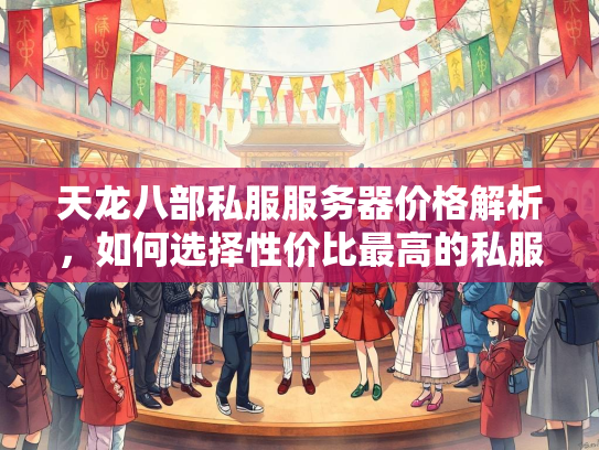 天龙八部私服服务器价格解析，如何选择性价比最高的私服？