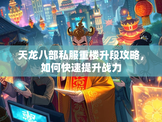 天龙八部私服重楼升段攻略，如何快速提升战力  第2张