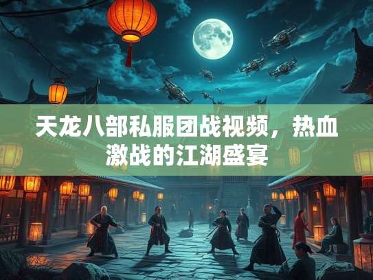 天龙八部私服团战视频，热血激战的江湖盛宴