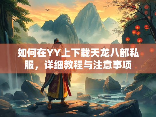 如何在YY上下载天龙八部私服，详细教程与注意事项