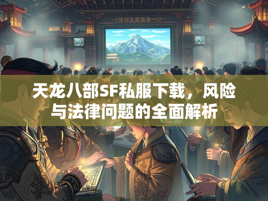 天龙八部SF私服下载，风险与法律问题的全面解析  第3张