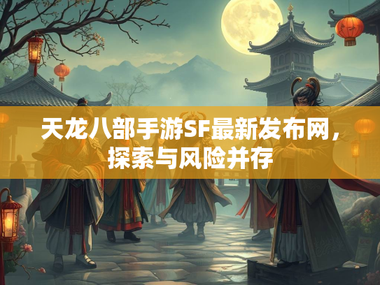 天龙八部手游SF最新发布网，探索与风险并存
