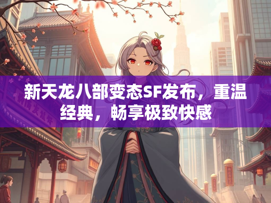 新天龙八部变态SF发布，重温经典，畅享极致快感  第2张