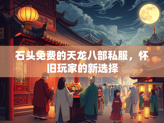 石头免费的天龙八部私服，怀旧玩家的新选择