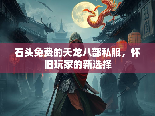 石头免费的天龙八部私服，怀旧玩家的新选择