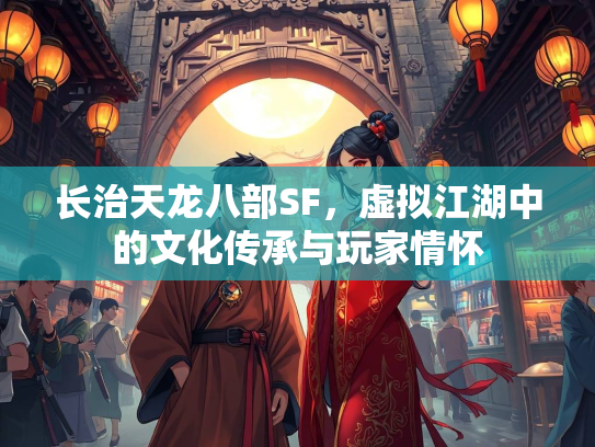 长治天龙八部SF，虚拟江湖中的文化传承与玩家情怀