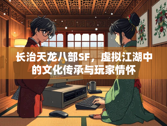 长治天龙八部SF，虚拟江湖中的拟江文化传承与玩家情怀  第1张