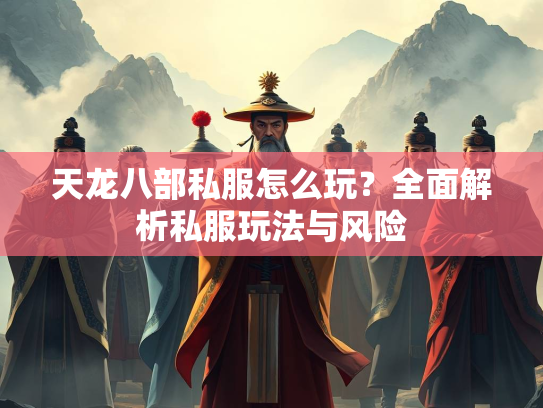 天龙八部私服怎么玩？全面解析私服玩法与风险  第3张