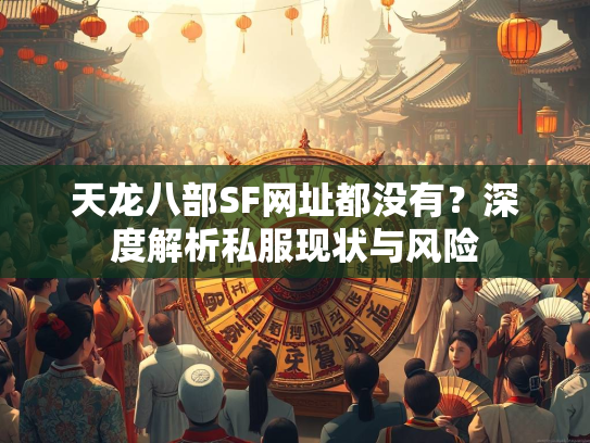 天龙八部SF网址都没有？深度解析私服现状与风险  第3张