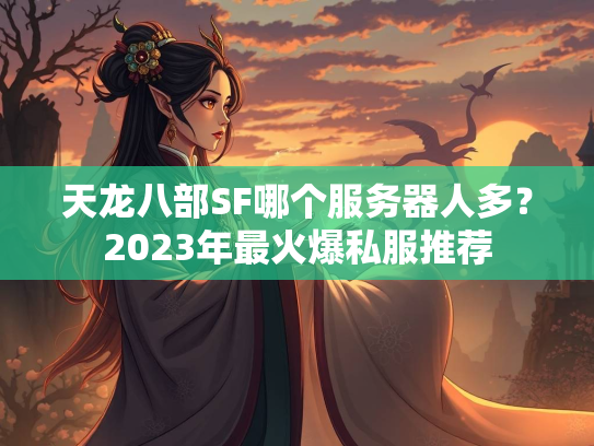 天龙八部SF哪个服务器人多？2023年最火爆私服推荐  第1张