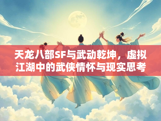 天龙八部SF与武动乾坤，虚拟江湖中的武侠情怀与现实思考  第2张