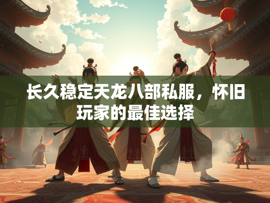 长久稳定天龙八部私服，怀旧玩家的最佳选择  第2张