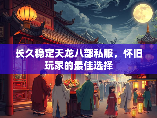长久稳定天龙八部私服，怀旧玩家的最佳选择