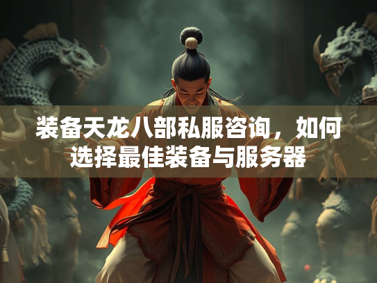 装备天龙八部私服咨询，如何选择最佳装备与服务器