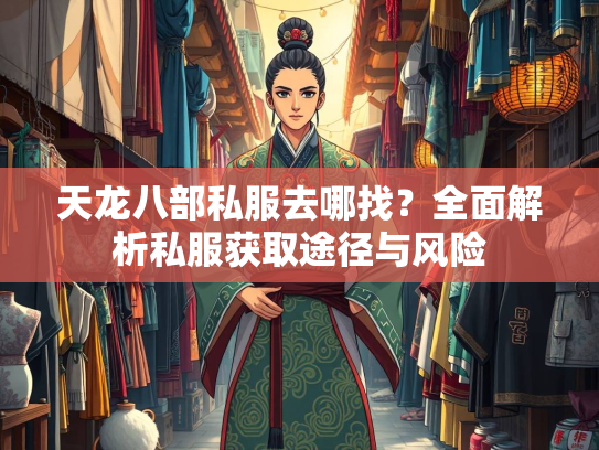 天龙八部私服去哪找？全面解析私服获取途径与风险  第1张