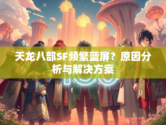 天龙八部SF频繁蓝屏？原因分析与解决方案