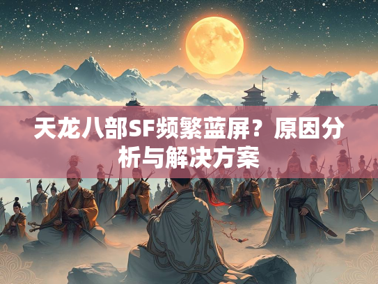 天龙八部SF频繁蓝屏？原因分析与解决方案  第1张