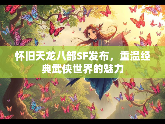 怀旧天龙八部SF发布，重温经典武侠世界的魅力
