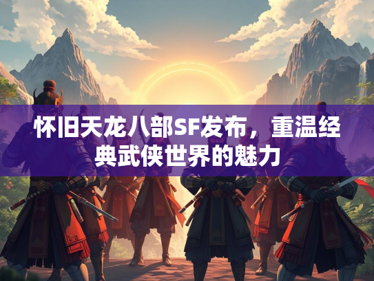 怀旧天龙八部SF发布，重温经典武侠世界的魅力