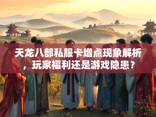天龙八部私服卡增点现象解析，玩家福利还是游戏隐患？  第3张