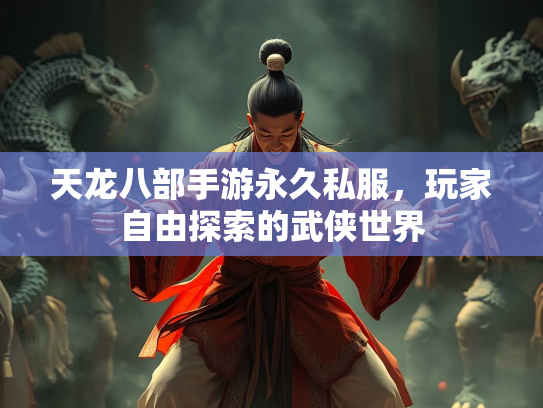 天龙八部手游永久私服，玩家自由探索的武侠世界