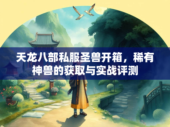 天龙八部私服圣兽开箱，稀有神兽的获取与实战评测