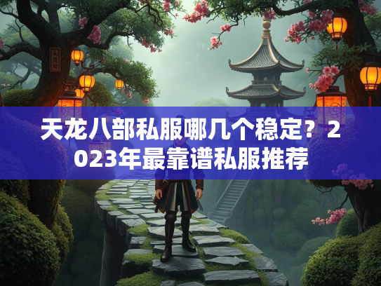 天龙八部私服哪几个稳定？2023年最靠谱私服推荐
