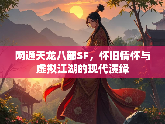 网通天龙八部SF，怀旧情怀与虚拟江湖的现代演绎