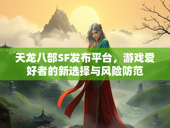天龙八部SF发布平台，游戏爱好者的发风险防范<strong></strong>新选择与风险防范  第1张