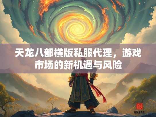 天龙八部横版私服代理，游戏市场的新机遇与风险  第1张