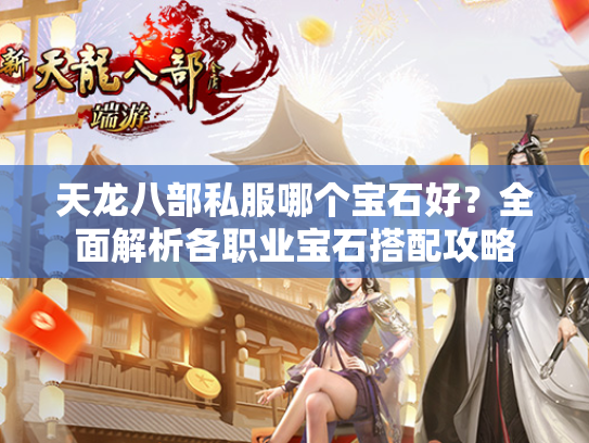 天龙八部私服哪个宝石好？全面解析各职业宝石搭配攻略  第3张